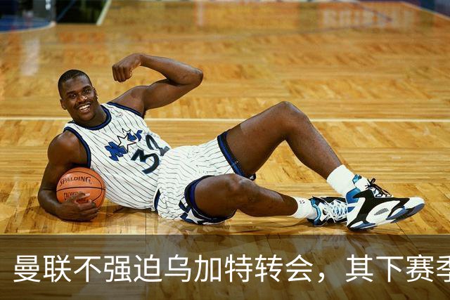 曼联不强迫乌加特转会，其下赛季恐留队！拉爵仍准备1亿补强中场
