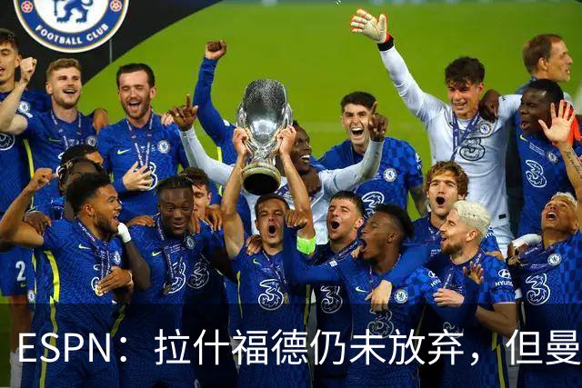 ESPN：拉什福德仍未放弃，但曼联已决定拒绝巴萨的任何续租谈判